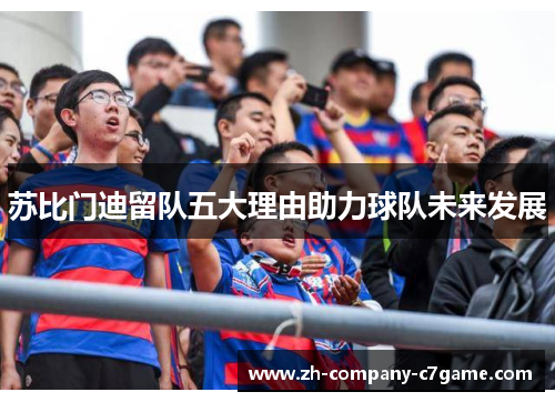 苏比门迪留队五大理由助力球队未来发展