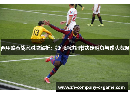 西甲联赛战术对决解析：如何通过细节决定胜负与球队表现