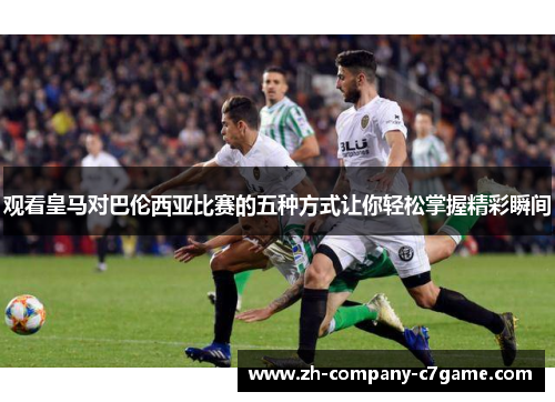 观看皇马对巴伦西亚比赛的五种方式让你轻松掌握精彩瞬间