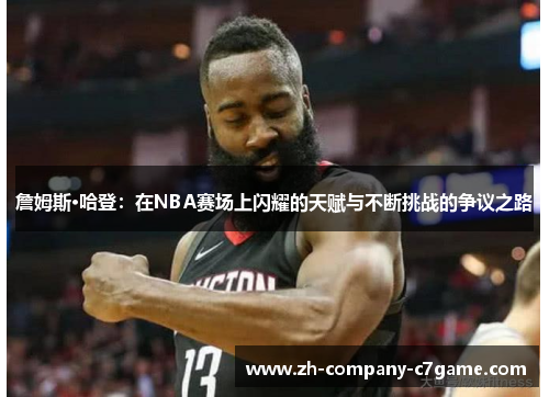 詹姆斯·哈登：在NBA赛场上闪耀的天赋与不断挑战的争议之路