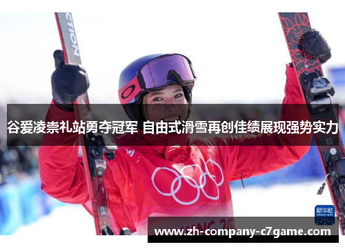 谷爱凌崇礼站勇夺冠军 自由式滑雪再创佳绩展现强势实力