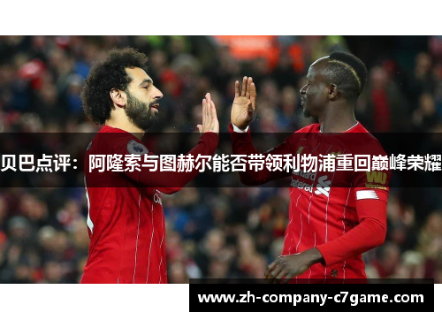 贝巴点评:阿隆索与图赫尔能否带领利物浦重回巅峰荣耀 贝巴点评:阿隆索与图赫尔能否带领利物浦重回巅峰荣耀