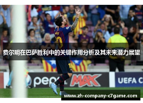 费尔明在巴萨胜利中的关键作用分析及其未来潜力展望