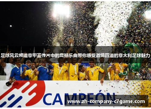 足球风云频道意甲宣传片中的震撼乐曲带你感受激情四溢的意大利足球魅力
