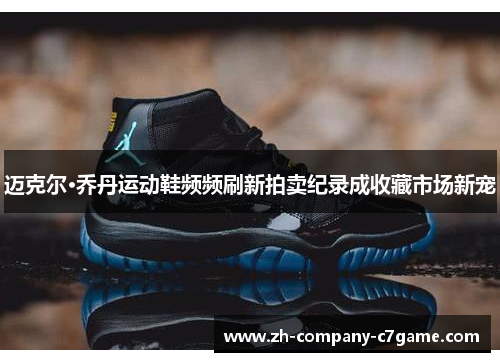 迈克尔·乔丹运动鞋频频刷新拍卖纪录成收藏市场新宠 迈克尔·乔丹运动鞋频频刷新拍卖纪录成收藏市场新宠