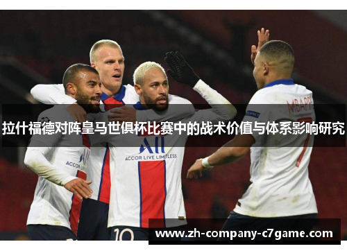拉什福德对阵皇马世俱杯比赛中的战术价值与体系影响研究