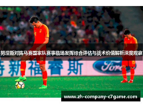 努涅斯对阵马赛国家队赛事临场发挥综合评估与战术价值解析深度观察 努涅斯对阵马赛国家队赛事临场发挥综合评估与战术价值解析深度观察
