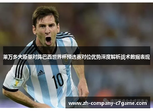 莱万多夫斯基对阵巴西世界杯预选赛对位优势深度解析战术数据表现