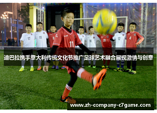 迪巴拉携手意大利传统文化节推广足球艺术融合展现激情与创意